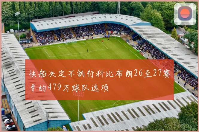 快船决定不执行科比布朗26至27赛季的479万球队选项