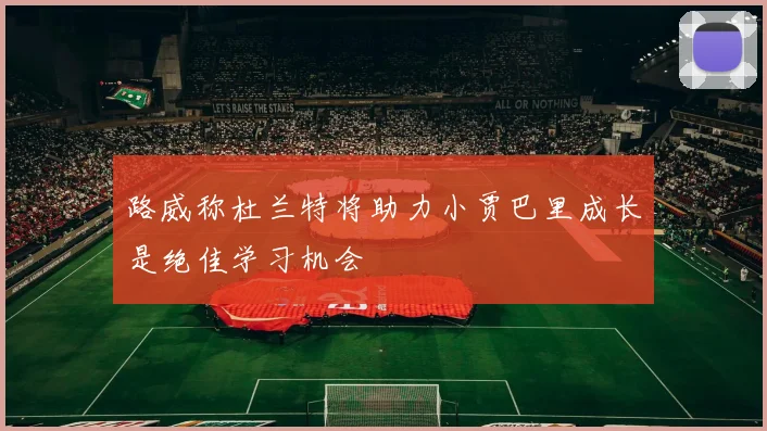 路威称杜兰特将助力小贾巴里成长是绝佳学习机会