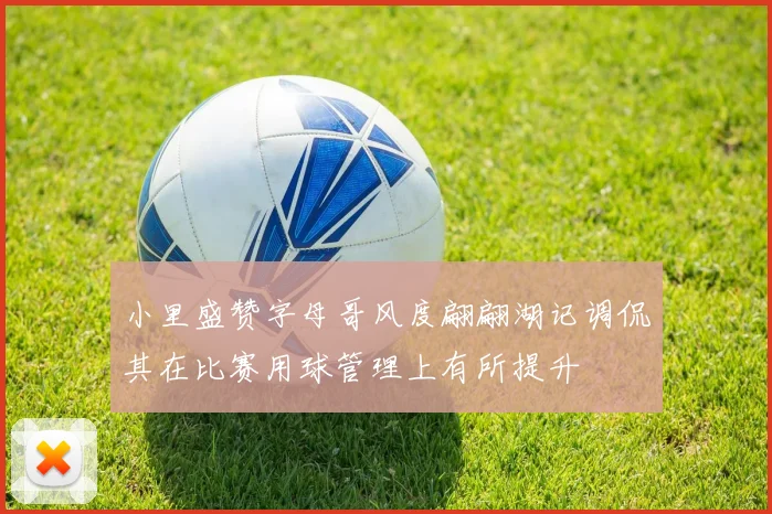 小里盛赞字母哥风度翩翩湖记调侃其在比赛用球管理上有所提升