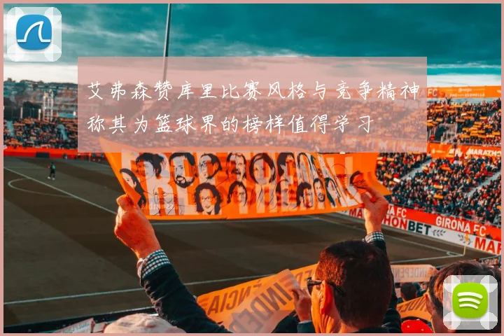 艾弗森赞库里比赛风格与竞争精神称其为篮球界的榜样值得学习
