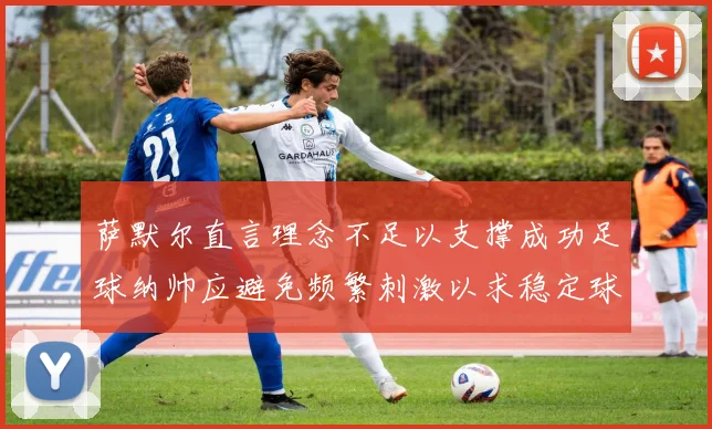 萨默尔直言理念不足以支撑成功足球纳帅应避免频繁刺激以求稳定球队