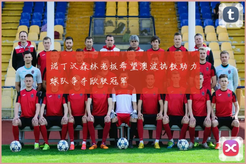 诺丁汉森林老板希望澳波执教助力球队争夺欧联冠军