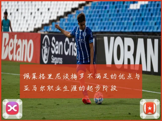 佩莱格里尼谈梅罗不满足的优点与亚马尔职业生涯的起步阶段