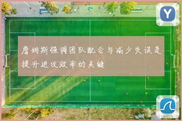 詹姆斯强调团队配合与减少失误是提升进攻效率的关键