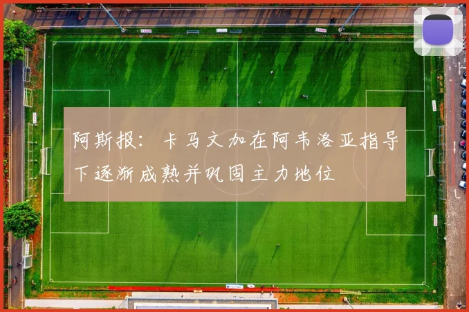 阿斯报：卡马文加在阿韦洛亚指导下逐渐成熟并巩固主力地位