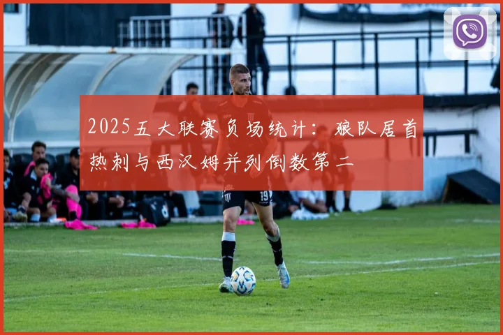 2025五大联赛负场统计：狼队居首热刺与西汉姆并列倒数第二
