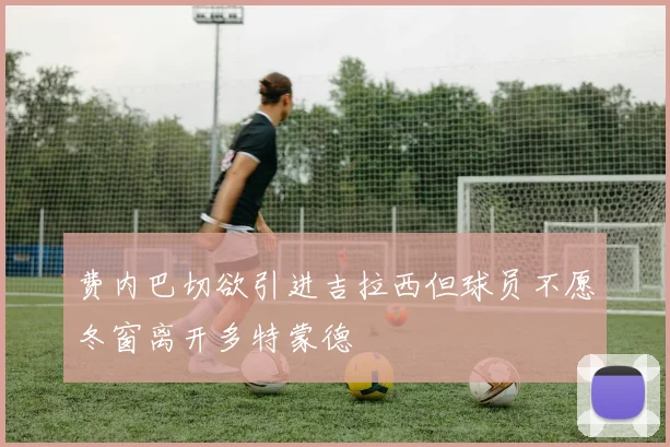 费内巴切欲引进吉拉西但球员不愿冬窗离开多特蒙德