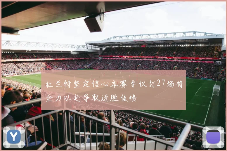 杜兰特坚定信心本赛季仅打27场将全力以赴争取连胜佳绩