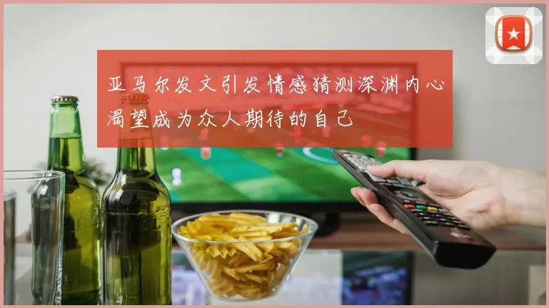 亚马尔发文引发情感猜测深渊内心渴望成为众人期待的自己