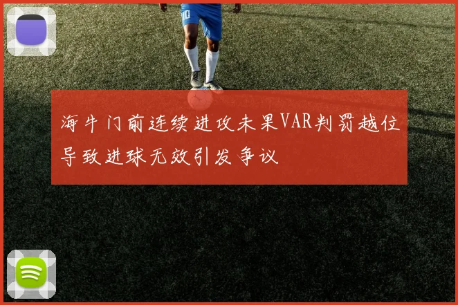 海牛门前连续进攻未果VAR判罚越位导致进球无效引发争议