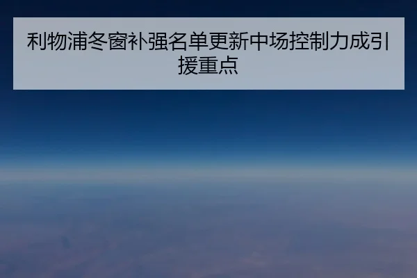 利物浦冬窗补强名单更新中场控制力成引援重点 - c7c7app